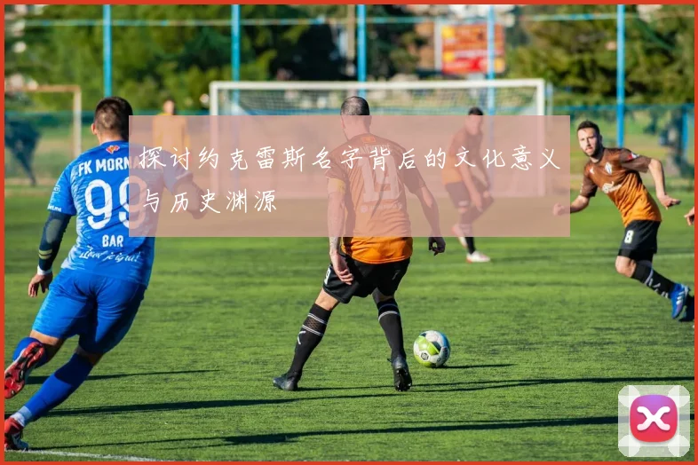 探讨约克雷斯名字背后的文化意义与历史渊源