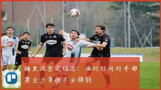 梅里诺坚定信念：面对任何对手都要全力争胜不分强弱