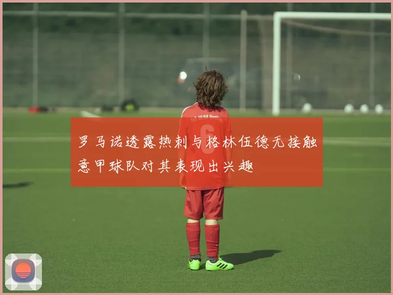罗马诺透露热刺与格林伍德无接触意甲球队对其表现出兴趣