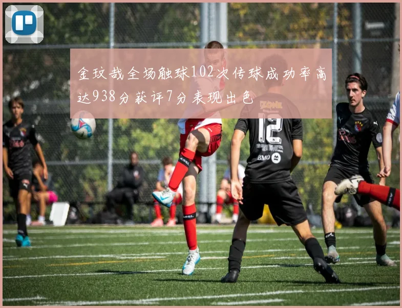 金玟哉全场触球102次传球成功率高达938分获评7分表现出色