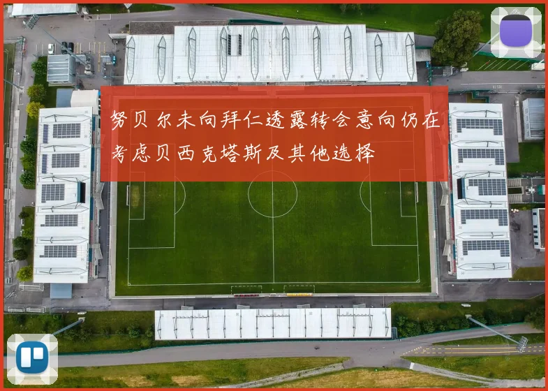 努贝尔未向拜仁透露转会意向仍在考虑贝西克塔斯及其他选择