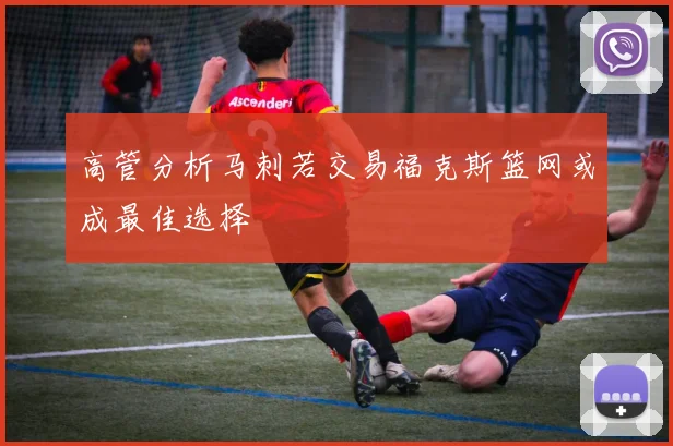高管分析马刺若交易福克斯篮网或成最佳选择
