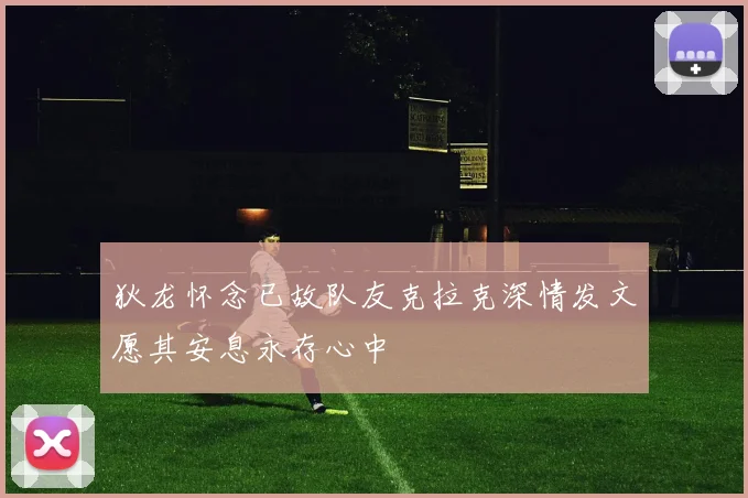 狄龙怀念已故队友克拉克深情发文愿其安息永存心中