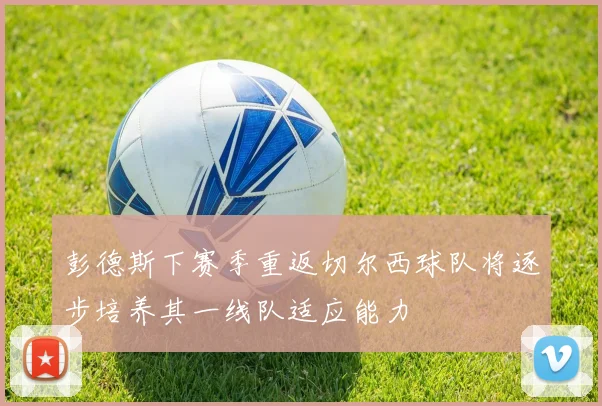 彭德斯下赛季重返切尔西球队将逐步培养其一线队适应能力